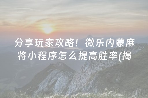 分享玩家攻略！微乐内蒙麻将小程序怎么提高胜率(揭秘微信里提高胜率)