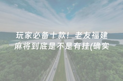 玩家必备十款！老友福建麻将到底是不是有挂(确实有挂)