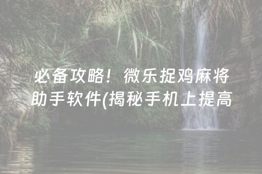 必备攻略！微乐捉鸡麻将助手软件(揭秘手机上提高胜率)