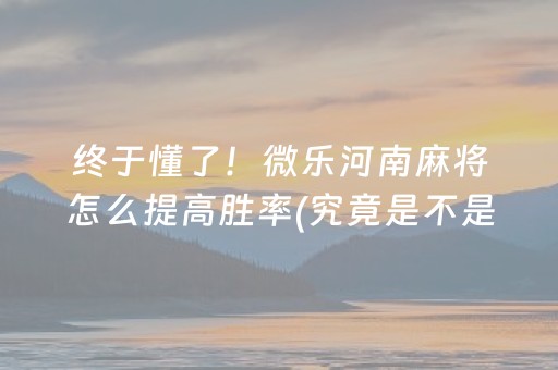 终于懂了！微乐河南麻将怎么提高胜率(究竟是不是有挂)