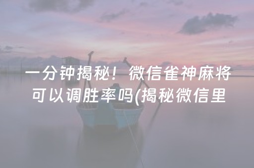 一分钟揭秘！微信雀神麻将可以调胜率吗(揭秘微信里赢的诀窍)