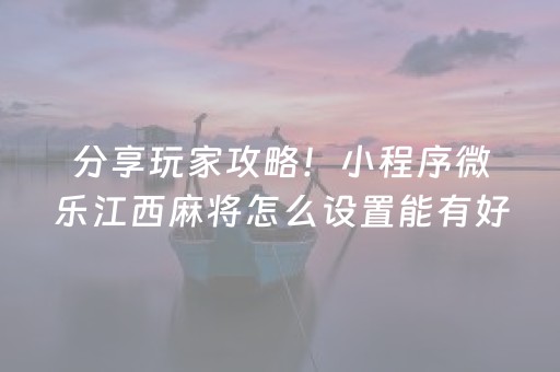 分享玩家攻略！小程序微乐江西麻将怎么设置能有好牌(揭秘手机上插件免费)