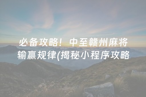 必备攻略！中至赣州麻将输赢规律(揭秘小程序攻略插件)