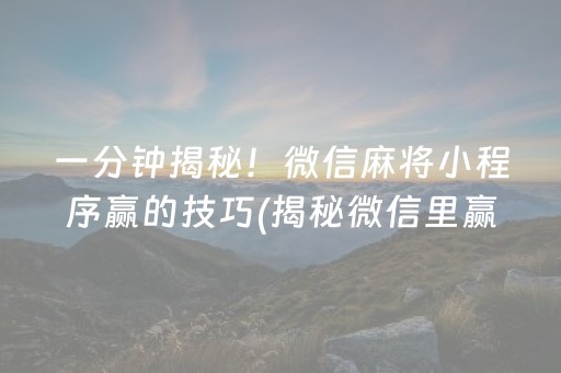 一分钟揭秘！微信麻将小程序赢的技巧(揭秘微信里赢牌的技巧)