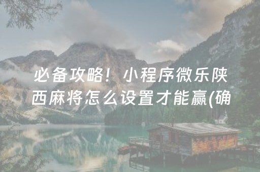 必备攻略！小程序微乐陕西麻将怎么设置才能赢(确实是有挂的)