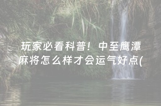 玩家必看科普！中至鹰潭麻将怎么样才会运气好点(揭秘手机上助攻神器)