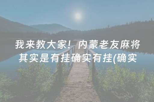 我来教大家！内蒙老友麻将其实是有挂确实有挂(确实真有挂)