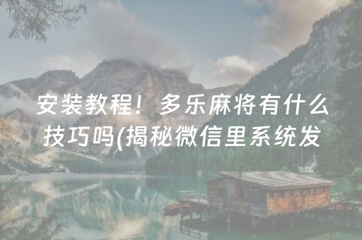 安装教程！多乐麻将有什么技巧吗(揭秘微信里系统发好牌)