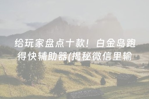 给玩家盘点十款！白金岛跑得快辅助器(揭秘微信里输赢规律)