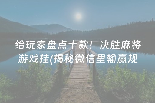 给玩家盘点十款！决胜麻将游戏挂(揭秘微信里输赢规律)