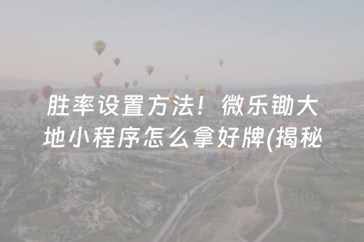 胜率设置方法！微乐锄大地小程序怎么拿好牌(揭秘微信里提高胜率)