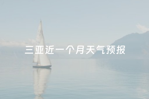 三亚近一个月天气预报（三亚近一个月天气预报情况）