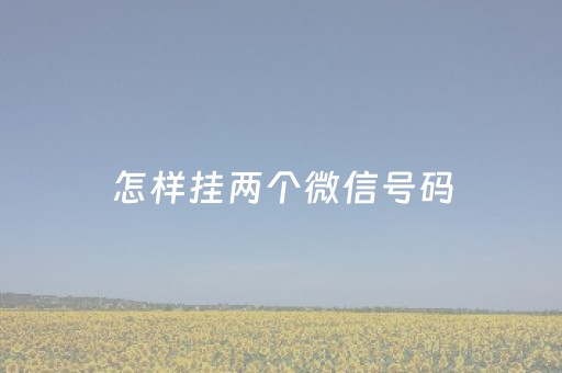 怎样挂两个微信号码（怎么挂2个微信）