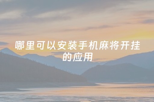 哪里可以安装手机麻将开挂的应用（手机麻将开挂免费）