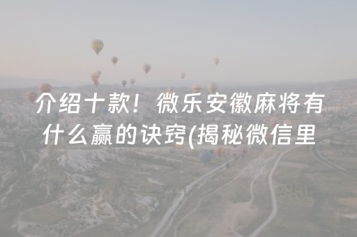 介绍十款！微乐安徽麻将有什么赢的诀窍(揭秘微信里自建房怎么赢)