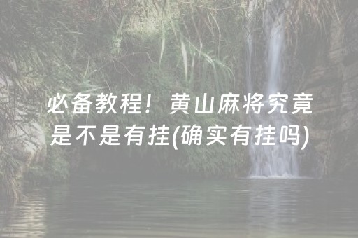 必备教程！黄山麻将究竟是不是有挂(确实有挂吗)