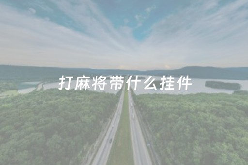 打麻将带什么挂件（打麻将带什么挂件好）