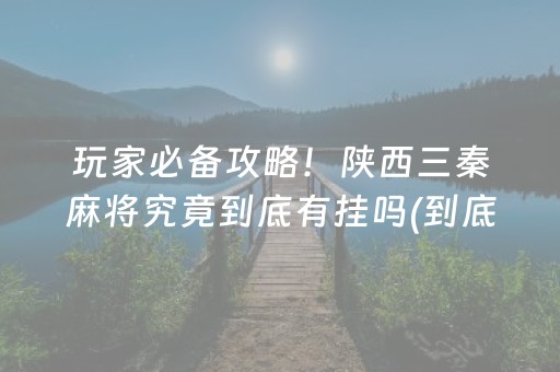 玩家必备攻略！陕西三秦麻将究竟到底有挂吗(到底是不是有挂)