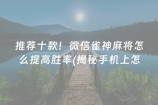 推荐十款！微信雀神麻将怎么提高胜率(揭秘手机上怎么容易赢)