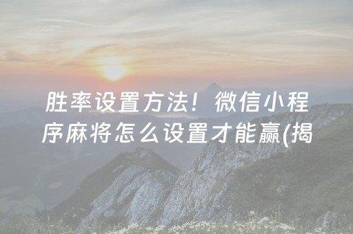 胜率设置方法！微信小程序麻将怎么设置才能赢(揭秘手机上助手软件)