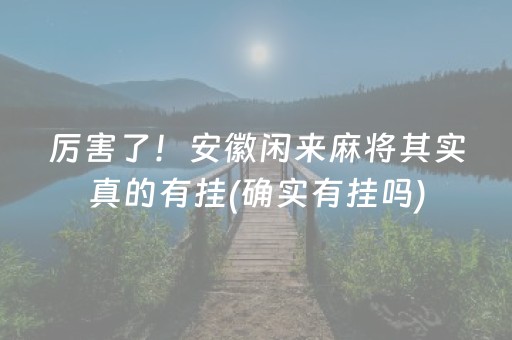 厉害了！安徽闲来麻将其实真的有挂(确实有挂吗)