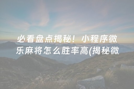 必看盘点揭秘！小程序微乐麻将怎么胜率高(揭秘微信里输赢规律)