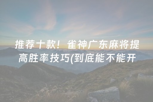 推荐十款！雀神广东麻将提高胜率技巧(到底能不能开挂)