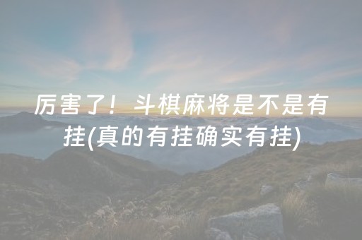 厉害了！斗棋麻将是不是有挂(真的有挂确实有挂)