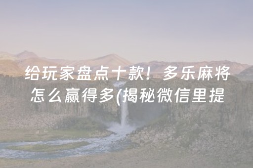 给玩家盘点十款！多乐麻将怎么赢得多(揭秘微信里提高赢的概率)