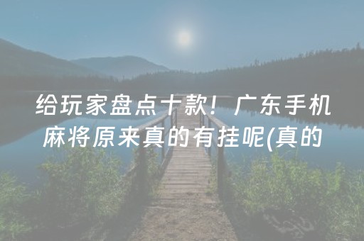 给玩家盘点十款！广东手机麻将原来真的有挂呢(真的确实是有挂)