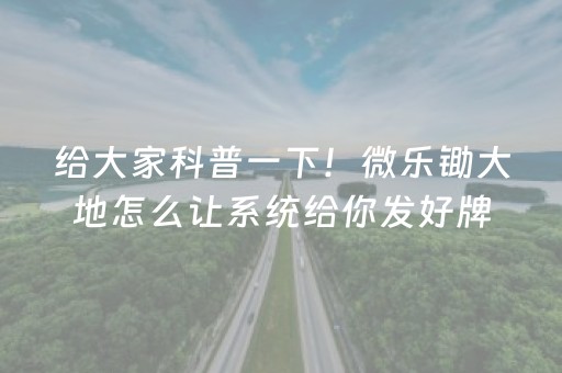 给大家科普一下！微乐锄大地怎么让系统给你发好牌(揭秘微信里输赢技巧)