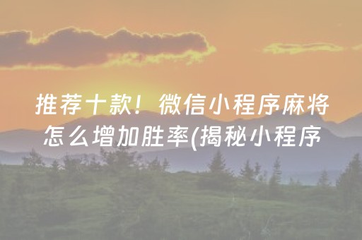 推荐十款！微信小程序麻将怎么增加胜率(揭秘小程序提高胜率)