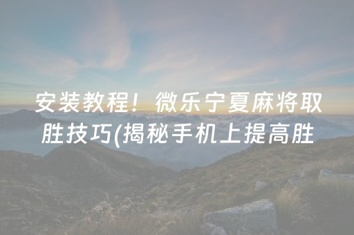 安装教程！微乐宁夏麻将取胜技巧(揭秘手机上提高胜率)