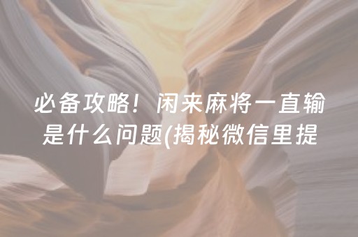 必备攻略！闲来麻将一直输是什么问题(揭秘微信里提高胜率)