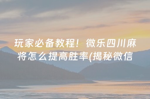 玩家必备教程！微乐四川麻将怎么提高胜率(揭秘微信里攻略插件)