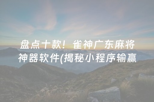 盘点十款！雀神广东麻将神器软件(揭秘小程序输赢规律)