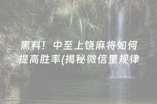 黑料！中至上饶麻将如何提高胜率(揭秘微信里规律攻略)