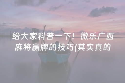 给大家科普一下！微乐广西麻将赢牌的技巧(其实真的确实有挂)