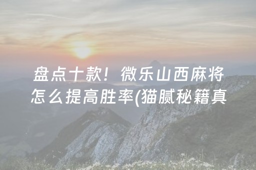 盘点十款！微乐山西麻将怎么提高胜率(猫腻秘籍真的有挂)