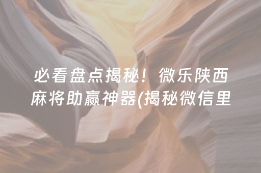 必看盘点揭秘！微乐陕西麻将助赢神器(揭秘微信里输赢规律)