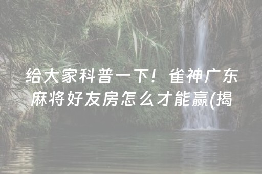 给大家科普一下！雀神广东麻将好友房怎么才能赢(揭秘小程序胡牌神器)