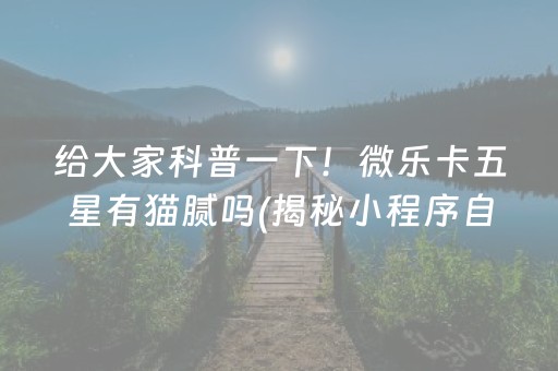 给大家科普一下！微乐卡五星有猫腻吗(揭秘小程序自建房怎么赢)