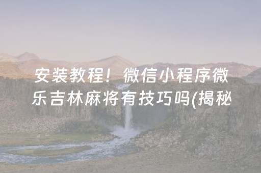 安装教程！微信小程序微乐吉林麻将有技巧吗(揭秘小程序辅牌器)