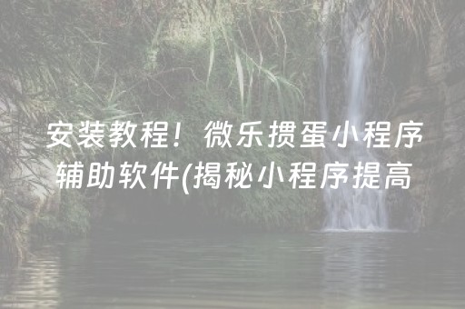 安装教程！微乐掼蛋小程序辅助软件(揭秘小程序提高赢的概率)