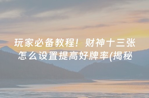 玩家必备教程！财神十三张怎么设置提高好牌率(揭秘微信里助赢软件)