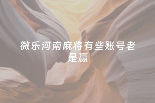 微乐河南麻将有些账号老是赢（微乐河南麻将怎么注销账号）