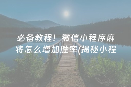 必备教程！微信小程序麻将怎么增加胜率(揭秘小程序插件购买)