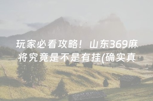 玩家必看攻略！山东369麻将究竟是不是有挂(确实真有挂)