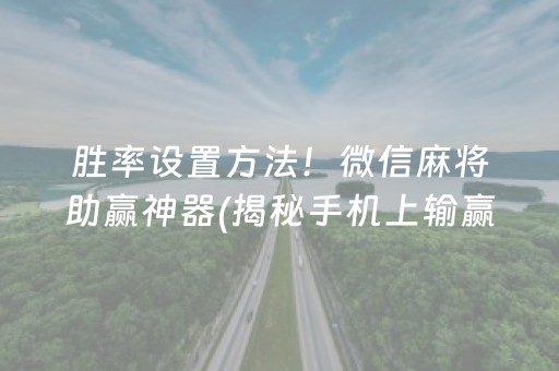 胜率设置方法！微信麻将助赢神器(揭秘手机上输赢技巧)