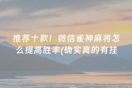 推荐十款！微信雀神麻将怎么提高胜率(确实真的有挂)